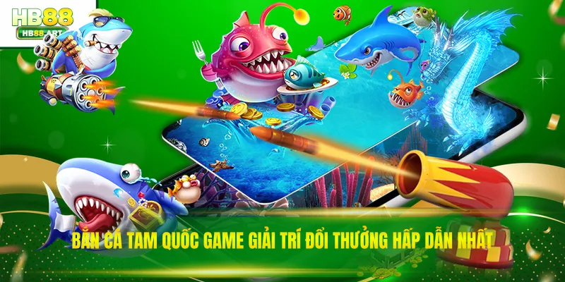 Bắn Cá Tam Quốc Game Giải Trí Đổi Thưởng Hấp Dẫn Nhất