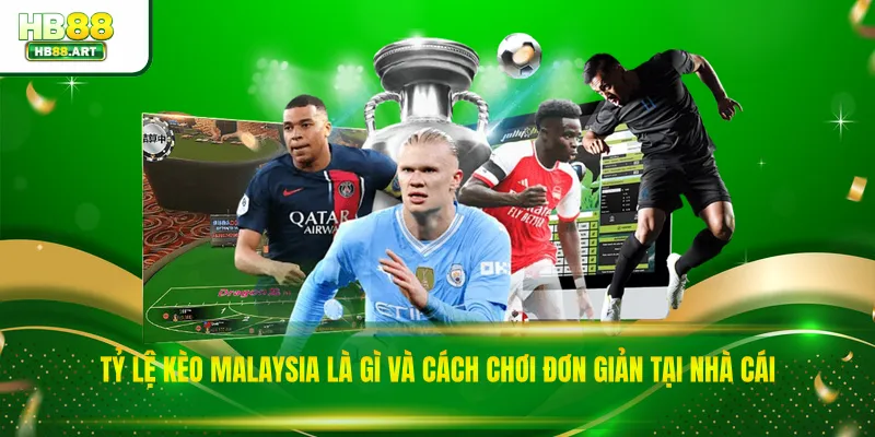 Tỷ Lệ Kèo Malaysia Là Gì Và Cách Chơi Đơn Giản Tại Nhà Cái